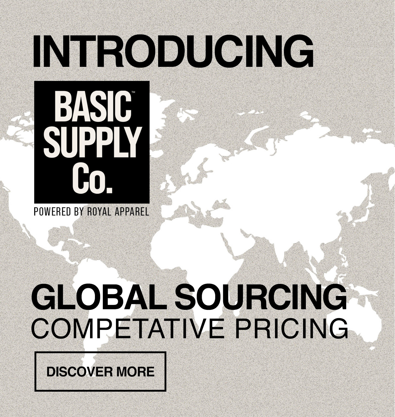 Introducing Basic Supply Co., powered by Royal Apparel — global sourcing, competitive pricing. World map graphic with button: Discover More.